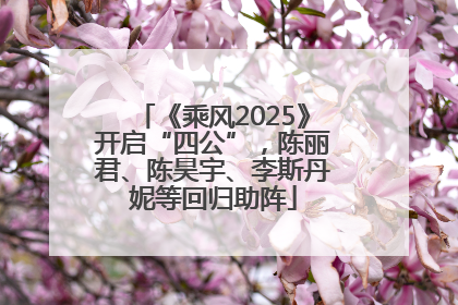 《乘风2025》开启“四公”，陈丽君、陈昊宇、李斯丹妮等回归助阵