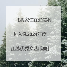 《我家住在渔歌村》入选2024年度江苏优秀文艺成果