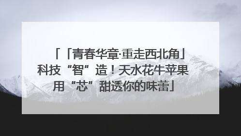 「青春华章·重走西北角」科技“智”造！天水花牛苹果用“芯”甜透你的味蕾
