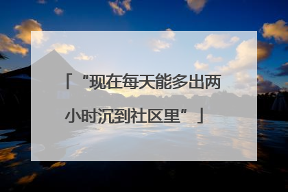 “现在每天能多出两小时沉到社区里”
