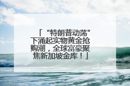 “特朗普动荡”下涌起实物黄金抢购潮，全球富豪聚焦新加坡金库！