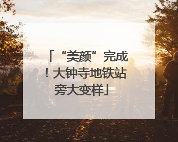 “美颜”完成！大钟寺地铁站旁大变样