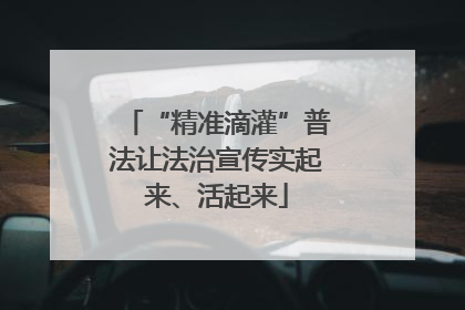 “精准滴灌”普法让法治宣传实起来、活起来