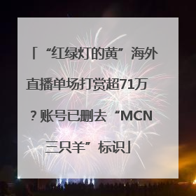 “红绿灯的黄”海外直播单场打赏超71万？账号已删去“MCN三只羊”标识