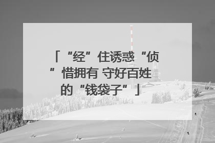 “经”住诱惑“侦”惜拥有 守好百姓的“钱袋子”