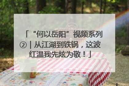 “何以岳阳”视频系列②｜从江湖到铁锅，这波红温我先炫为敬！