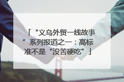 “义乌外贸一线故事”系列报道之一：高标准不是“没苦硬吃”