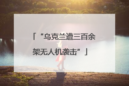 “乌克兰遭三百余架无人机袭击”