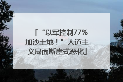 “以军控制77%加沙土地！”人道主义局面断崖式恶化