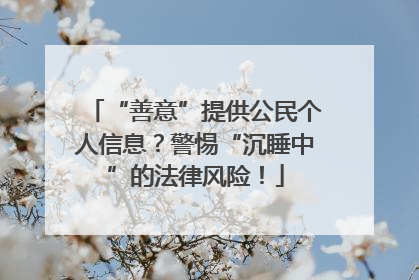 “善意”提供公民个人信息？警惕“沉睡中”的法律风险！