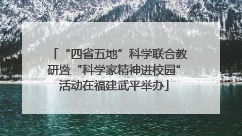 “四省五地”科学联合教研暨“科学家精神进校园”活动在福建武平举办