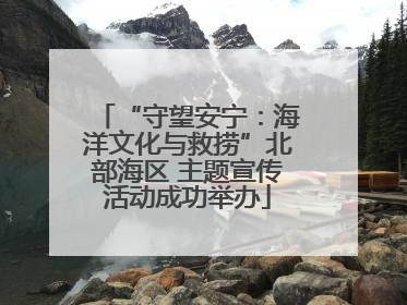 “守望安宁：海洋文化与救捞”北部海区 主题宣传活动成功举办