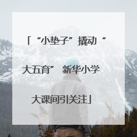 “小垫子”撬动“大五育” 新华小学大课间引关注