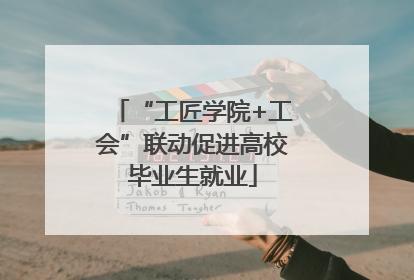 “工匠学院+工会”联动促进高校毕业生就业