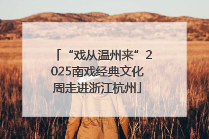 “戏从温州来”2025南戏经典文化周走进浙江杭州
