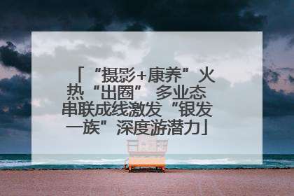 “摄影+康养”火热“出圈” 多业态串联成线激发“银发一族”深度游潜力