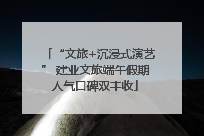 “文旅+沉浸式演艺” 建业文旅端午假期人气口碑双丰收