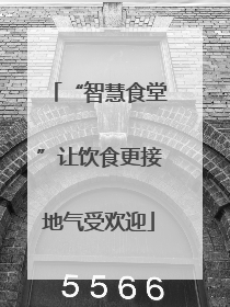 “智慧食堂”让饮食更接地气受欢迎