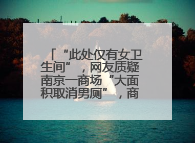 “此处仅有女卫生间”，网友质疑南京一商场“大面积取消男厕”，商场最新回应
