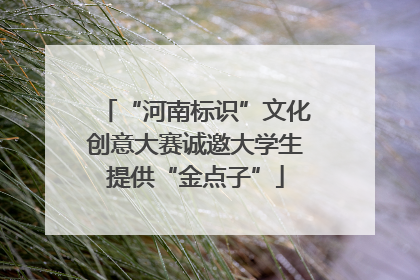 “河南标识”文化创意大赛诚邀大学生提供“金点子”