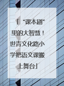 “课本剧”里的大智慧！世青文化路小学把语文课搬上舞台