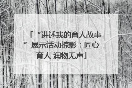 “讲述我的育人故事”展示活动掠影：匠心育人 润物无声