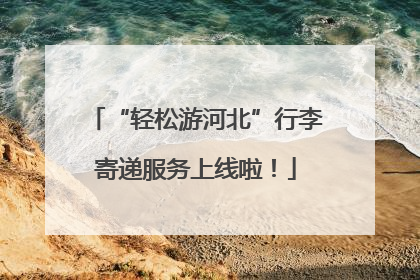 “轻松游河北”行李寄递服务上线啦！