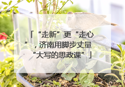 “走新”更“走心”，济南用脚步丈量“大写的思政课”