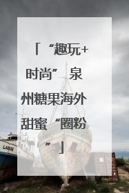 “趣玩+时尚” 泉州糖果海外甜蜜“圈粉”