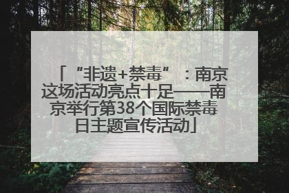 “非遗+禁毒”：南京这场活动亮点十足——南京举行第38个国际禁毒日主题宣传活动
