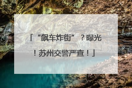 “飙车炸街”？曝光！苏州交警严查！