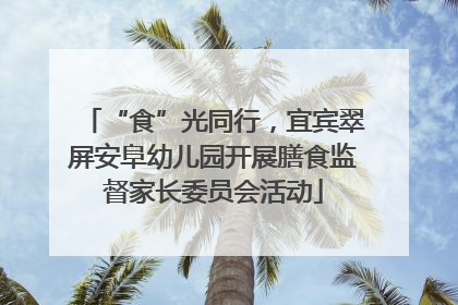 “食”光同行，宜宾翠屏安阜幼儿园开展膳食监督家长委员会活动