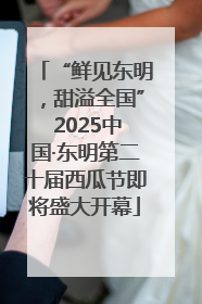 “鲜见东明，甜溢全国” 2025中国·东明第二十届西瓜节即将盛大开幕