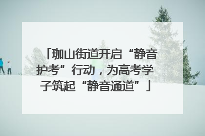 珈山街道开启“静音护考”行动，为高考学子筑起“静音通道”