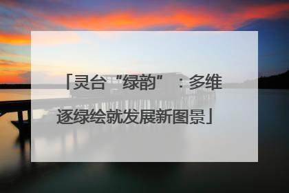 灵台“绿韵”：多维逐绿绘就发展新图景