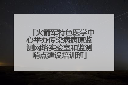 火箭军特色医学中心举办传染病病原监测网络实验室和监测哨点建设培训班