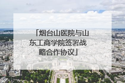 烟台山医院与山东工商学院签署战略合作协议