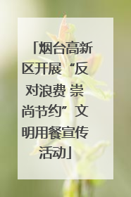烟台高新区开展“反对浪费 崇尚节约”文明用餐宣传活动