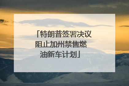 特朗普签署决议 阻止加州禁售燃油新车计划