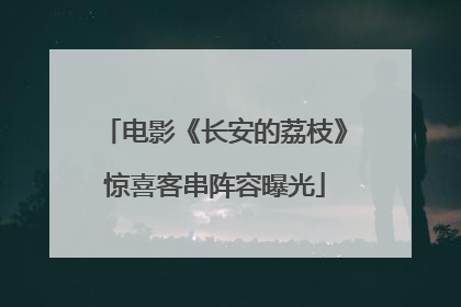 电影《长安的荔枝》惊喜客串阵容曝光