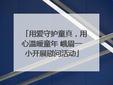 用爱守护童真，用心温暖童年 峨眉一小开展慰问活动