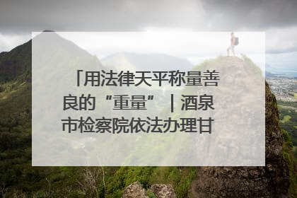 用法律天平称量善良的“重量”｜酒泉市检察院依法办理甘肃首例社区矫正对象见义勇为减刑案