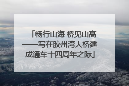 畅行山海 桥见山高——写在胶州湾大桥建成通车十四周年之际