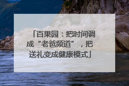 百果园：把时间调成“老爸频道”，把送礼变成健康模式