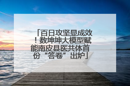 百日攻坚显成效！数坤坤大模型赋能南皮县医共体首份“答卷”出炉