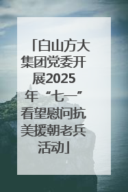 白山方大集团党委开展2025年“七一”看望慰问抗美援朝老兵活动