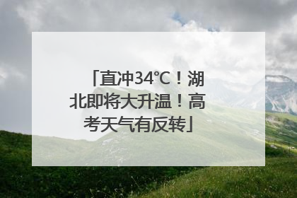 直冲34℃！湖北即将大升温！高考天气有反转