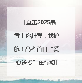 直击2025高考丨你赶考，我护航！高考首日“爱心送考”在行动