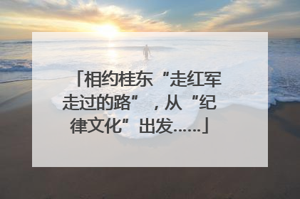 相约桂东“走红军走过的路”，从“纪律文化”出发……