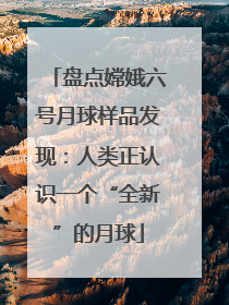 盘点嫦娥六号月球样品发现：人类正认识一个“全新”的月球